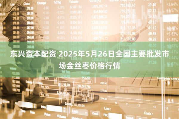 东兴资本配资 2025年5月26日全国主要批发市场金丝枣价格行情