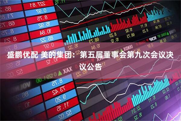 盛鹏优配 美的集团：第五届董事会第九次会议决议公告