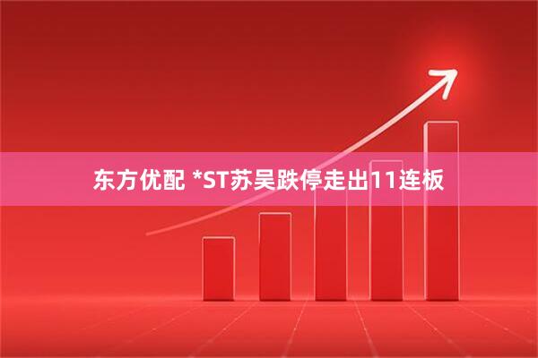 东方优配 *ST苏吴跌停走出11连板