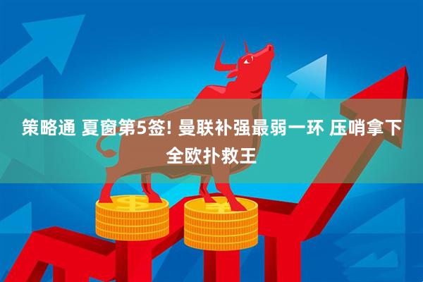 策略通 夏窗第5签! 曼联补强最弱一环 压哨拿下全欧扑救王