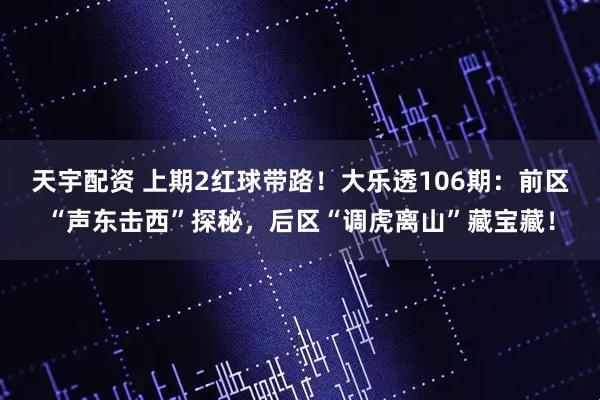 天宇配资 上期2红球带路！大乐透106期：前区“声东击西”探秘，后区“调虎离山”藏宝藏！
