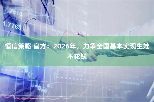 恒信策略 官方：2026年，力争全国基本实现生娃不花钱