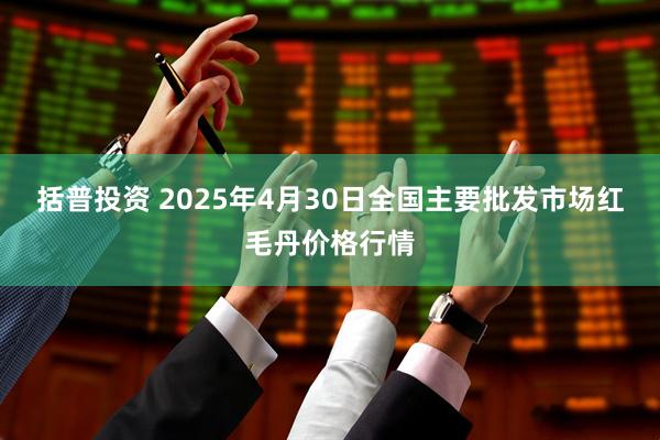 括普投资 2025年4月30日全国主要批发市场红毛丹价格行情