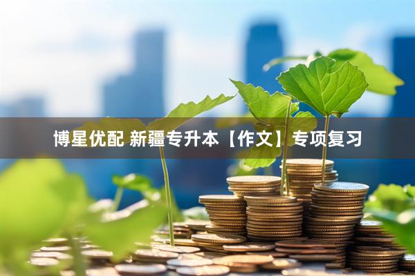 博星优配 新疆专升本【作文】专项复习