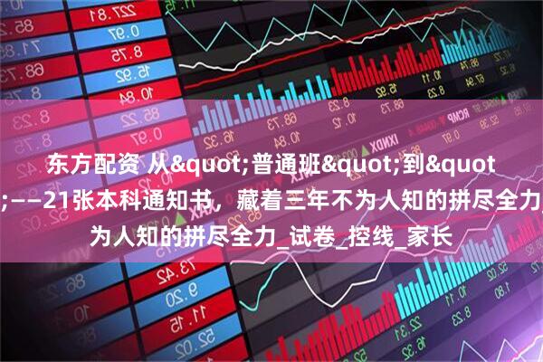东方配资 从"普通班"到"逆袭军团"——21张本科通知书，藏着三年不为人知的拼尽全力_试卷_控线_家长
